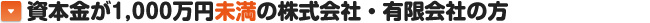 資本金が1,000万円未満の株式会社・有限会社の方