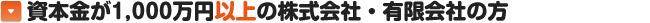 資本金が1,000万円以上の株式会社・有限会社の方