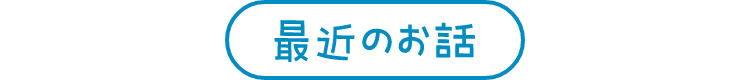 最近のお話