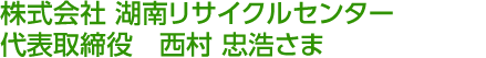 株式会社 湖南リサイクルセンター 代表取締役　西村 忠浩さま