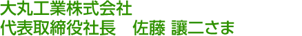 大丸工業株式会社 代表取締役社長　佐藤 讓二さま